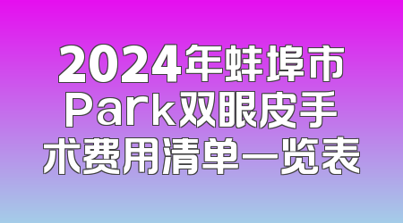 2024年蚌埠市Park双眼皮手术费用清单一览表