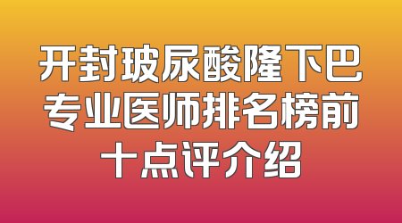 开封玻尿酸隆下巴专业医师排名榜前十点评介绍