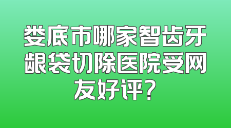 娄底市哪家智齿牙龈袋切除医院受网友好评？