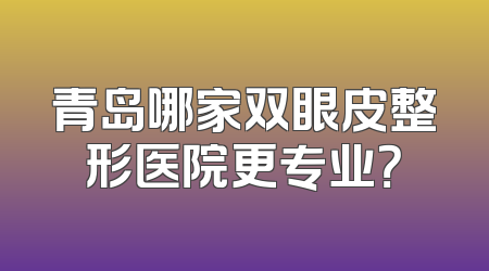 青岛哪家双眼皮整形医院更专业？