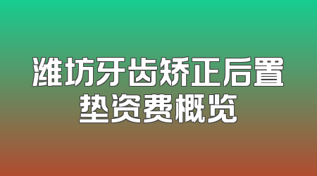 潍坊牙齿矫正后置垫资费概览