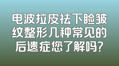 电波拉皮祛下睑皱纹整形几种常见的后遗症您了解吗？