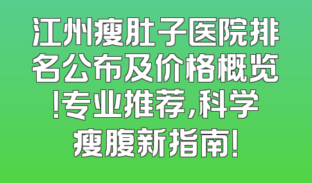 江州瘦肚子医院排名公布及价格概览！专业推荐，科学瘦腹新指南！