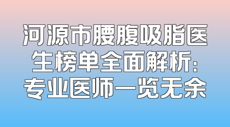 河源市腰腹吸脂医生榜单全面解析：专业医师一览无余