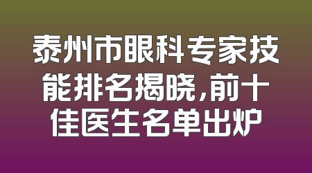 泰州市眼科专家技能排名揭晓，前十佳医生名单出炉