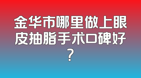 金华市哪里做上眼皮抽脂手术口碑好？