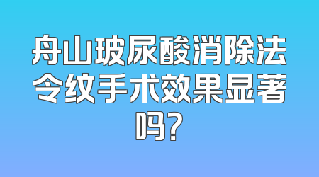 舟山玻尿酸消除法令纹手术效果显著吗？