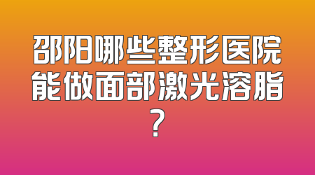 邵阳哪些整形医院能做面部激光溶脂？