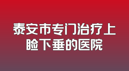 泰安市专门治疗上睑下垂的医院