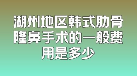 湖州地区韩式肋骨隆鼻手术的一般费用是多少