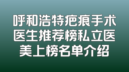 呼和浩特疤痕手术医生推荐榜私立医美上榜名单介绍