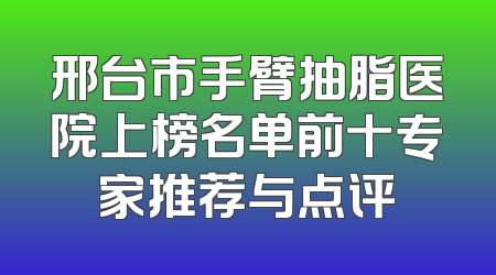邢台市手臂抽脂医院上榜名单前十专家推荐与点评