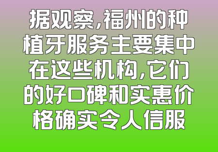 据观察，福州的种植牙服务主要集中在这些机构，它们的好口碑和实惠价格确实令人信服