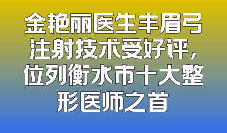 金艳丽医生丰眉弓注射技术受好评，位列衡水市十大整形医师之首