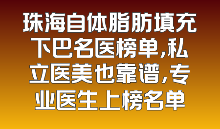 珠海自体脂肪填充下巴名医榜单，私立医美也靠谱，专业医生上榜名单