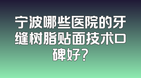 宁波哪些医院的牙缝树脂贴面技术口碑好？