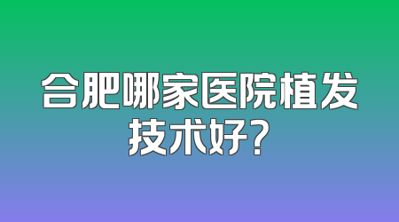 合肥哪家医院植发技术好？