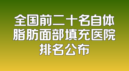 全国前二十名自体脂肪面部填充医院排名公布