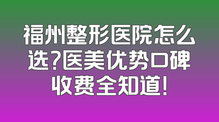 福州整形医院怎么选？医美优势口碑收费全知道！