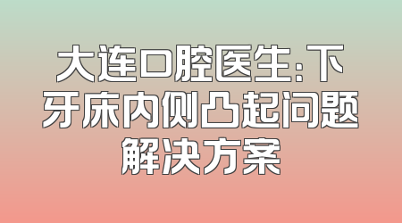 大连口腔医生：下牙床内侧凸起问题解决方案