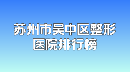 苏州市吴中区整形医院排行榜