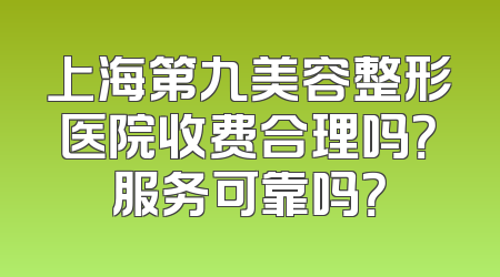 上海第九美容整形医院收费合理吗？服务可靠吗？