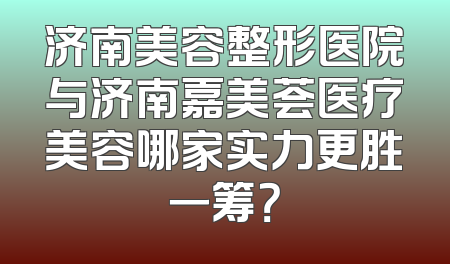 济南美容整形医院与济南嘉美荟医疗美容哪家实力更胜一筹？