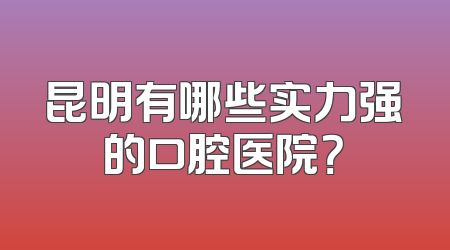 昆明有哪些实力强的口腔医院？