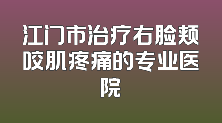 江门市治疗右脸颊咬肌疼痛的专业医院