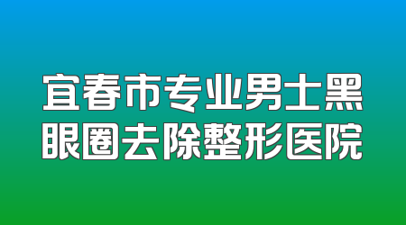 宜春市专业男士黑眼圈去除整形医院