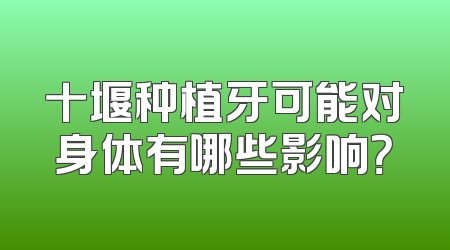 十堰种植牙可能对身体有哪些影响？