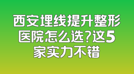 西安埋线提升整形医院怎么选？这5家实力不错