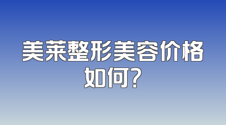 美莱整形美容价格如何？