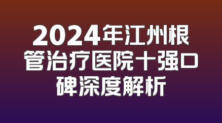 2024年江州根管治疗医院十强口碑深度解析