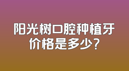 阳光树口腔种植牙价格是多少？
