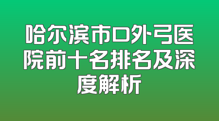 哈尔滨市口外弓医院前十名排名及深度解析