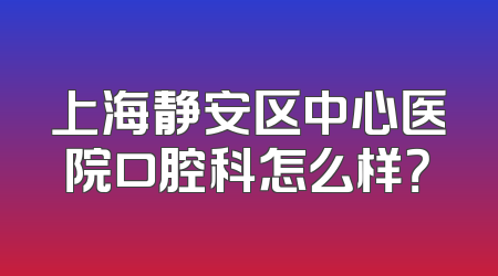 上海静安区中心医院口腔科怎么样？