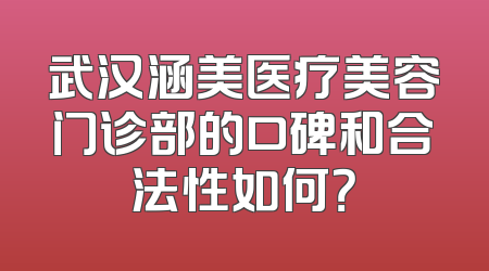 武汉涵美医疗美容门诊部的口碑和合法性如何？