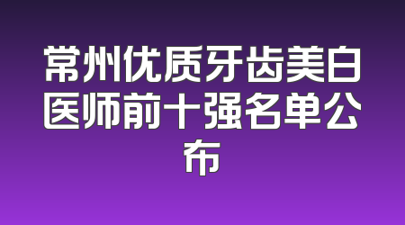 常州优质牙齿美白医师前十强名单公布