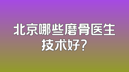 北京哪些磨骨医生技术好？