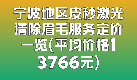 宁波地区皮秒激光清除眉毛服务定价一览（平均价格13766元）