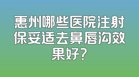 惠州哪些医院注射保妥适去鼻唇沟效果好？