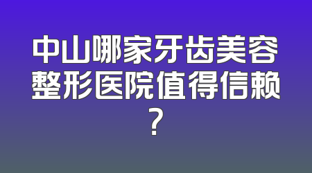 中山哪家牙齿美容整形医院值得信赖？