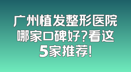 广州植发整形医院哪家口碑好？看这5家推荐！