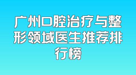 广州口腔治疗与整形领域医生推荐排行榜
