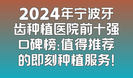 2024年宁波牙齿种植医院前十强口碑榜：值得推荐的即刻种植服务！