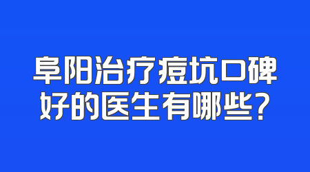 阜阳治疗痘坑口碑好的医生有哪些？