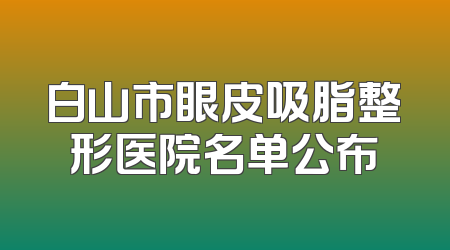 白山市眼皮吸脂整形医院名单公布