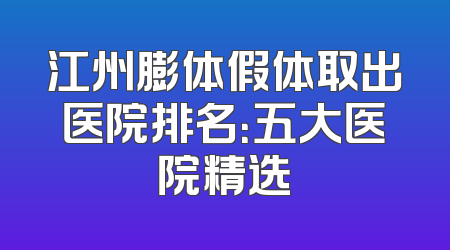 江州膨体假体取出医院排名：五大医院精选