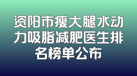 资阳市瘦大腿水动力吸脂减肥医生排名榜单公布